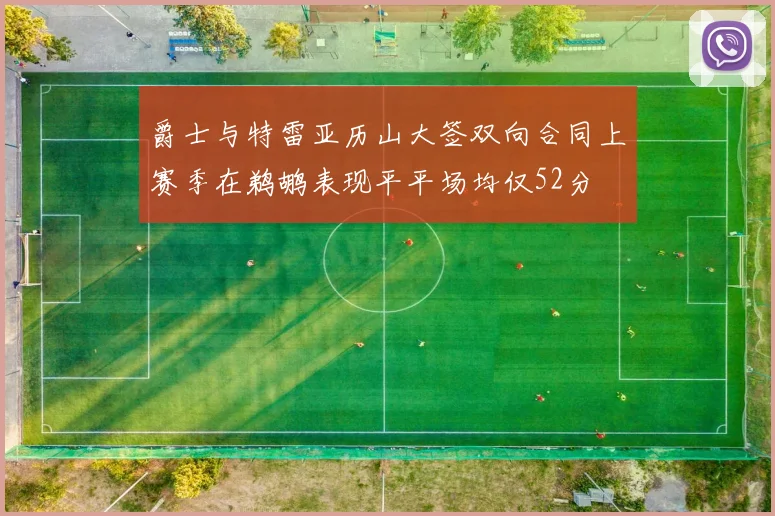 爵士与特雷亚历山大签双向合同上赛季在鹈鹕表现平平场均仅52分