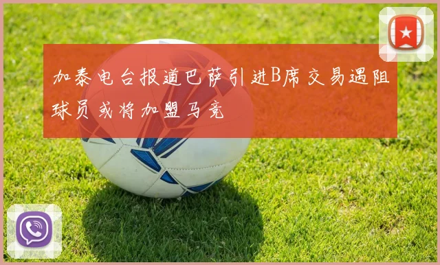 加泰电台报道巴萨引进B席交易遇阻球员或将加盟马竞