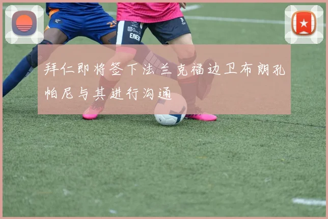 拜仁即将签下法兰克福边卫布朗孔帕尼与其进行沟通