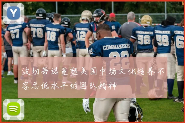 波切蒂诺重塑美国中场文化培养不容忍低水平的团队精神