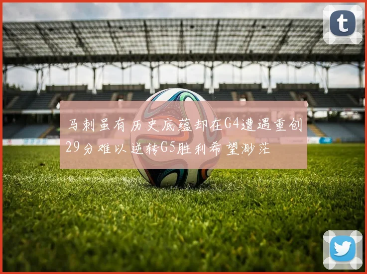 马刺虽有历史底蕴却在G4遭遇重创29分难以逆转G5胜利希望渺茫