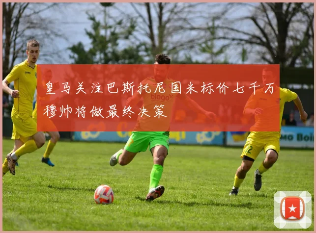 皇马关注巴斯托尼国米标价七千万穆帅将做最终决策