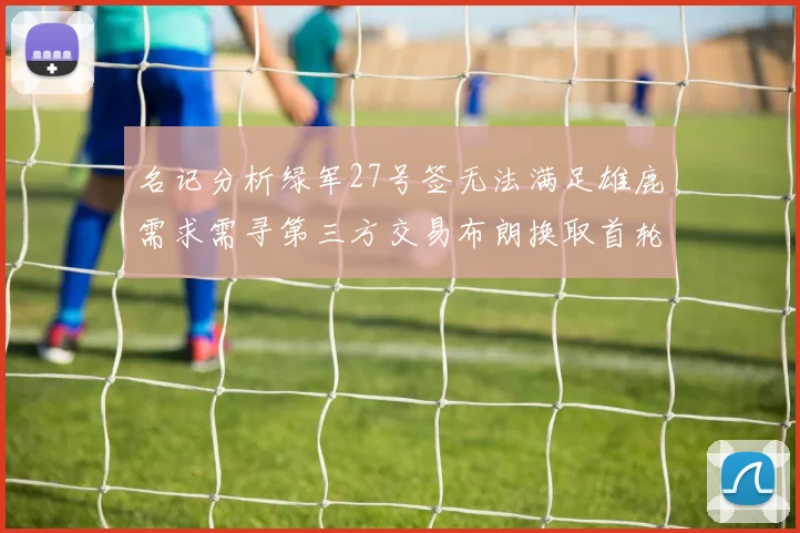 名记分析绿军27号签无法满足雄鹿需求需寻第三方交易布朗换取首轮签